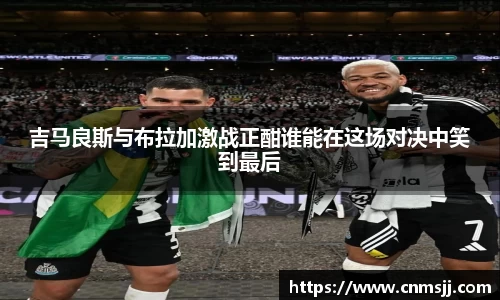 吉马良斯与布拉加激战正酣谁能在这场对决中笑到最后